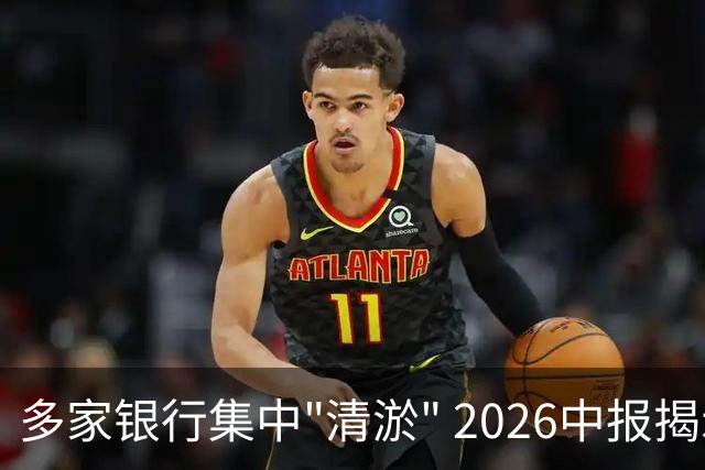 多家银行集中"清淤" 2026中报揭示行业“用当期利润换长期投放能力”的周期选择