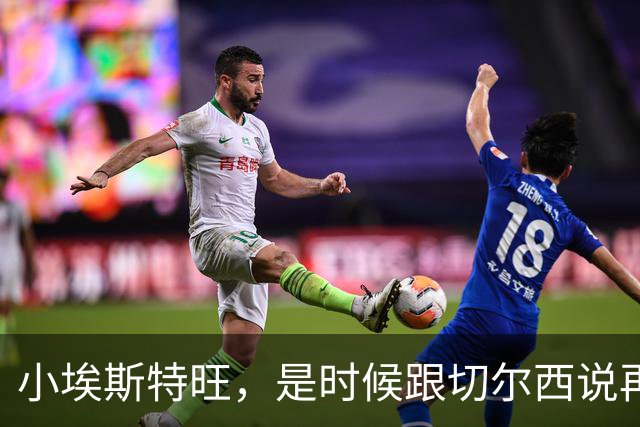小埃斯特旺，是时候跟切尔西说再见了！